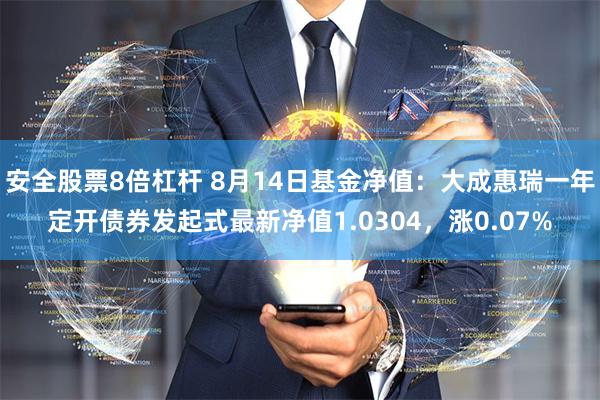 安全股票8倍杠杆 8月14日基金净值：大成惠瑞一年定开债券发起式最新净值1.0304，涨0.07%