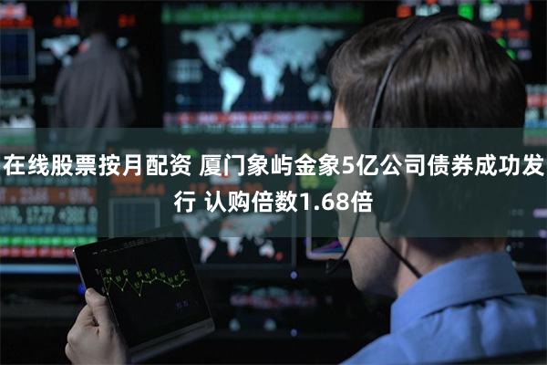 在线股票按月配资 厦门象屿金象5亿公司债券成功发行 认购倍数