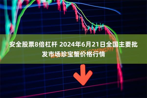 安全股票8倍杠杆 2024年6月21日全国主要批发市场珍宝蟹