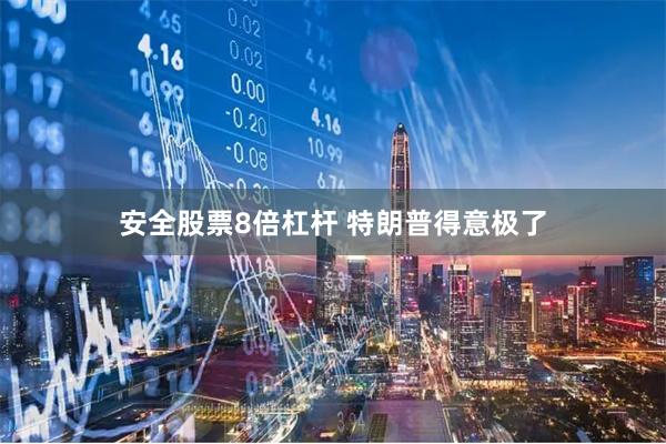 安全股票8倍杠杆 特朗普得意极了
